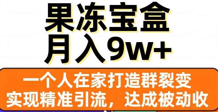 果冻宝盒,通过精准引流和裂变群,实现被动收入,日入3000+六月网创-网创项目资源站-副业项目-创业项目-搞钱项目六月网创