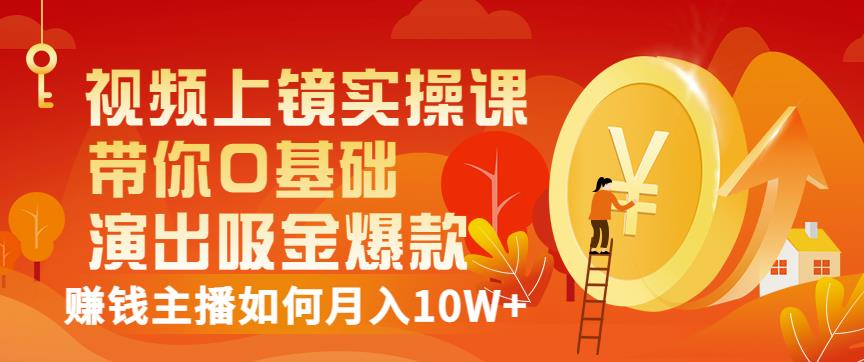 视频上镜实操课：带你0基础演出吸金爆款，赚钱主播如何月入10W+六月网创-网创项目资源站-副业项目-创业项目-搞钱项目六月网创