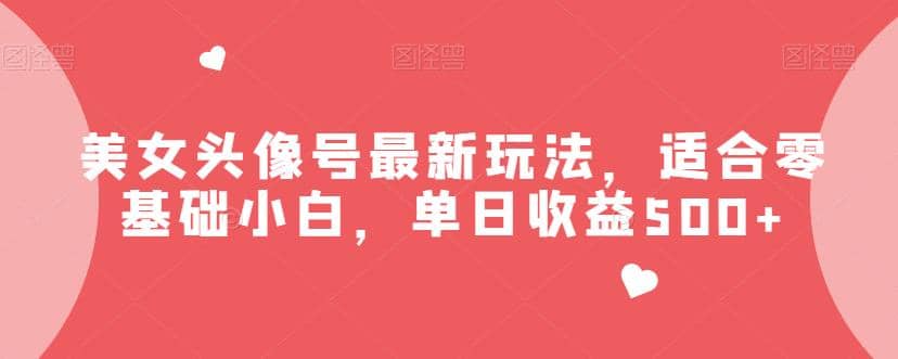 美女头像号最新玩法,适合零基础小白,单日收益500+【揭秘】六月网创-网创项目资源站-副业项目-创业项目-搞钱项目六月网创