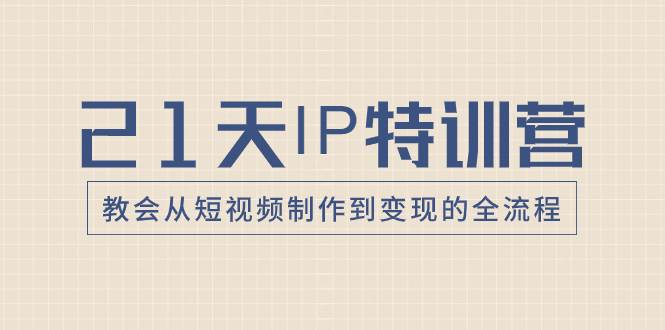 21天IP特训营,教会从短视频制作到变现的全流程六月网创-网创项目资源站-副业项目-创业项目-搞钱项目六月网创