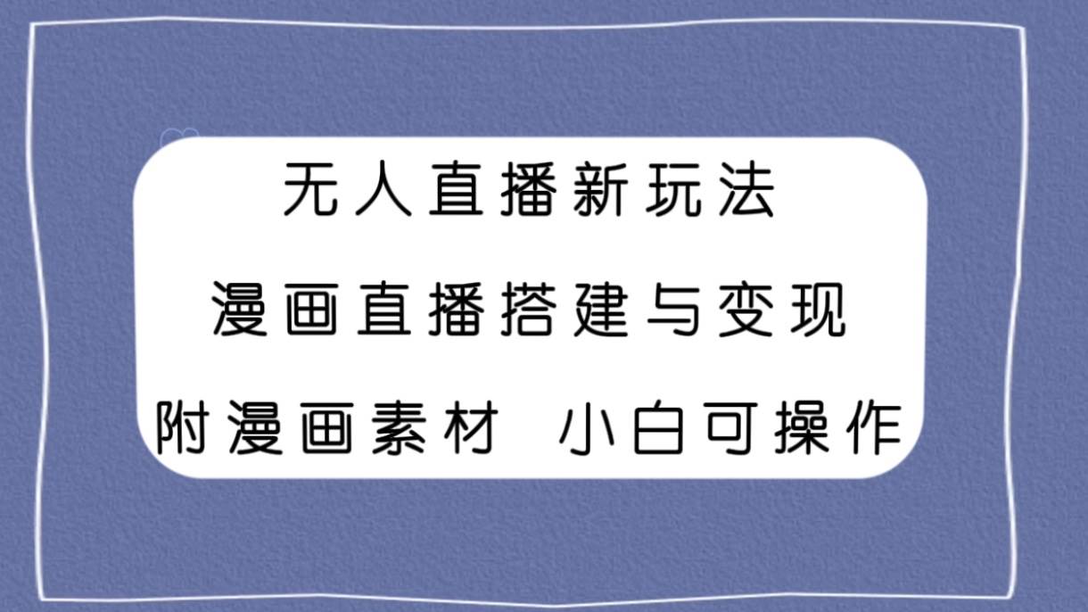 无人直播新玩法,漫画直播搭建与变现,附漫画素材小白也可操作六月网创-网创项目资源站-副业项目-创业项目-搞钱项目六月网创