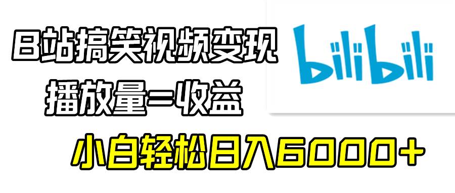 B站搞笑视频变现，播放量=收益，小白轻松日入6000+六月网创-网创项目资源站-副业项目-创业项目-搞钱项目六月网创