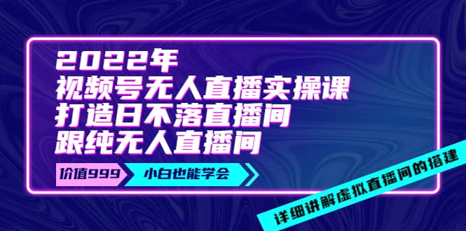 2022年《视频号无人直播实操课》打造日不落直播间+纯无人直播间六月网创-网创项目资源站-副业项目-创业项目-搞钱项目六月网创