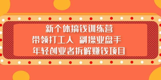 新个体搞钱训练营:带领打工人 副操业盘手 年轻创业者拆解赚钱项目六月网创-网创项目资源站-副业项目-创业项目-搞钱项目六月网创