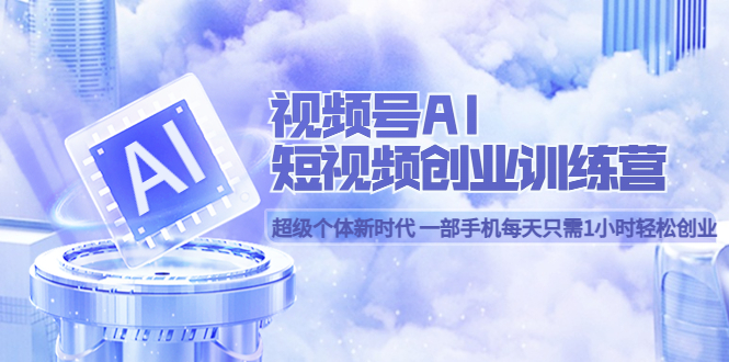 视频号AI短视频创业训练营 超级个体新时代 一部手机每天只需1小时轻松创业六月网创-网创项目资源站-副业项目-创业项目-搞钱项目六月网创