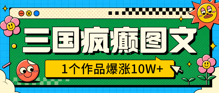 三国疯癫图文,1个作品爆涨10W+,3分钟教会你,趁着风口无脑冲(附详细教学)六月网创-网创项目资源站-副业项目-创业项目-搞钱项目六月网创