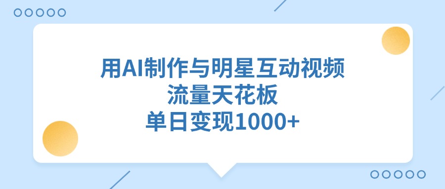 用AI制作与明星互动视频，单日变现1000+，流量天花板六月网创-网创项目资源站-副业项目-创业项目-搞钱项目六月网创