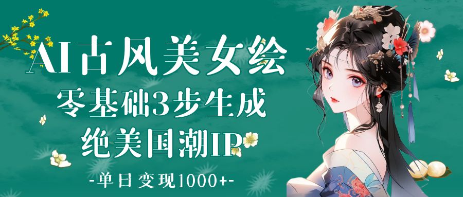 AI古风美女绘:零基础3步生成绝美国潮IP 单日变现1000+六月网创-网创项目资源站-副业项目-创业项目-搞钱项目六月网创