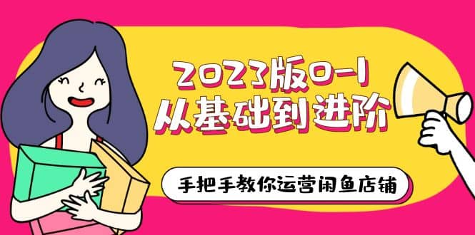 2023版0-1从基础到进阶,手把手教你运营闲鱼店铺(10节视频课)六月网创-网创项目资源站-副业项目-创业项目-搞钱项目六月网创