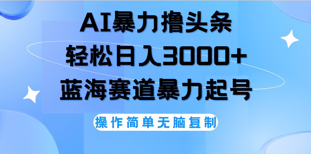 AI撸头条，轻松日入3000+无脑操作，当天起号，第二天见收益。六月网创-网创项目资源站-副业项目-创业项目-搞钱项目六月网创