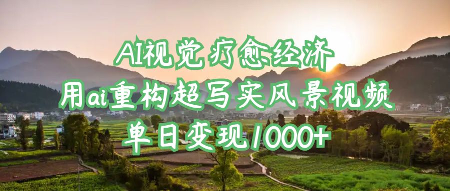AI视觉疗愈经济:用ai重构超写实风景视频,单日变现1000+六月网创-网创项目资源站-副业项目-创业项目-搞钱项目六月网创