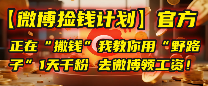 【微博捡钱计划】官方正在“撒钱”，我教你用“野路子”1天千粉，去微博领工资！六月网创-网创项目资源站-副业项目-创业项目-搞钱项目六月网创