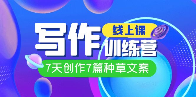 线上创作写作训练营,7天创作7篇种草文案(7节直播课)六月网创-网创项目资源站-副业项目-创业项目-搞钱项目六月网创