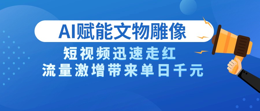 AI技术赋能文物雕像创作，短视频迅速走红，流量激增带来单日千元六月网创-网创项目资源站-副业项目-创业项目-搞钱项目六月网创