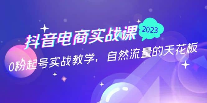 抖音电商实战课:0粉起号实战教学,自然流量的天花板(2月19最新)六月网创-网创项目资源站-副业项目-创业项目-搞钱项目六月网创