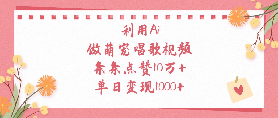 利用Ai做萌宠唱歌视频，单日变现1000+，条条点赞10万+六月网创-网创项目资源站-副业项目-创业项目-搞钱项目六月网创