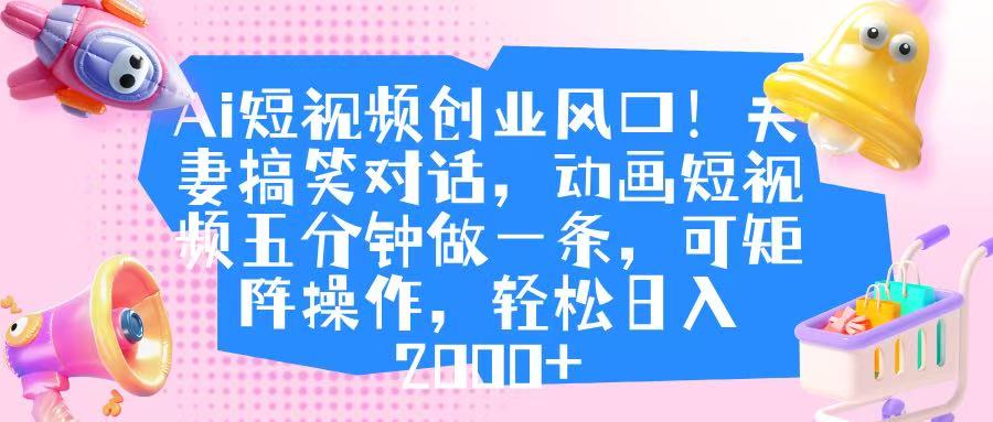 Ai短视频创业风口!夫妻搞笑对话,动画短视频五分钟做一条,可矩阵操作,轻松日入 2000+六月网创-网创项目资源站-副业项目-创业项目-搞钱项目六月网创