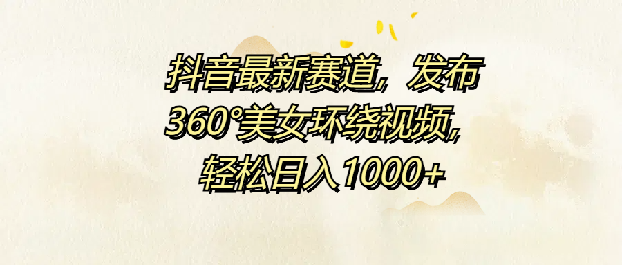 抖音最新赛道，发布360°美女环绕视频，轻松日入1000+六月网创-网创项目资源站-副业项目-创业项目-搞钱项目六月网创