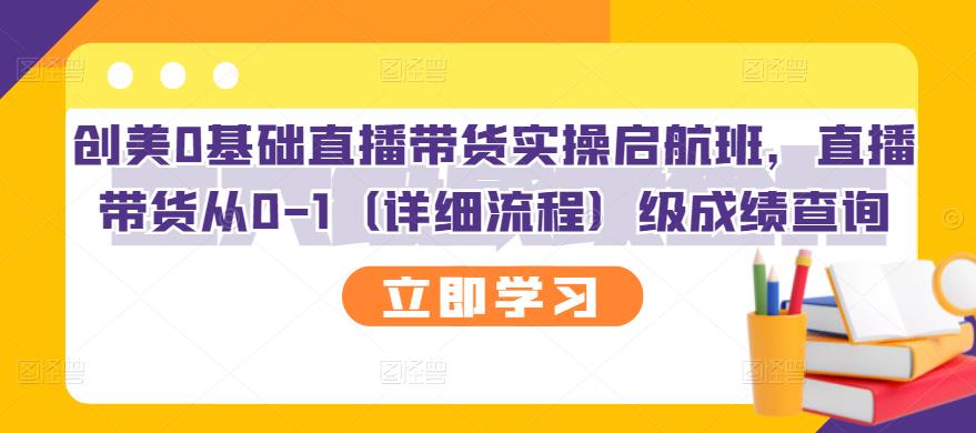 创美0基础直播带货实操启航班,直播带货从0-1(详细流程)六月网创-网创项目资源站-副业项目-创业项目-搞钱项目六月网创
