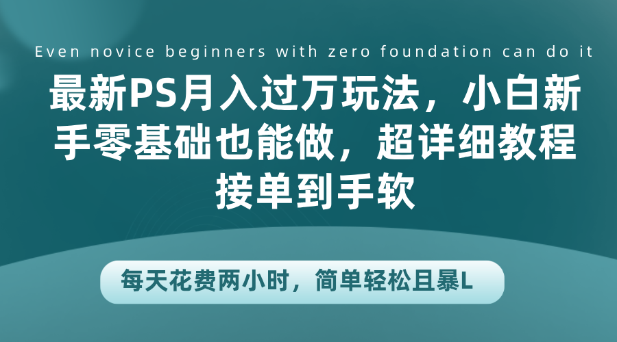 最新PS月入过万玩法，小白新手零基础也能做，超详细教程接单到手软，每天花费两小时，简单轻松且暴L六月网创-网创项目资源站-副业项目-创业项目-搞钱项目六月网创