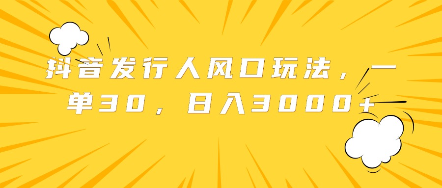 抖音发行人风口玩法,一单30,日入3000+六月网创-网创项目资源站-副业项目-创业项目-搞钱项目六月网创