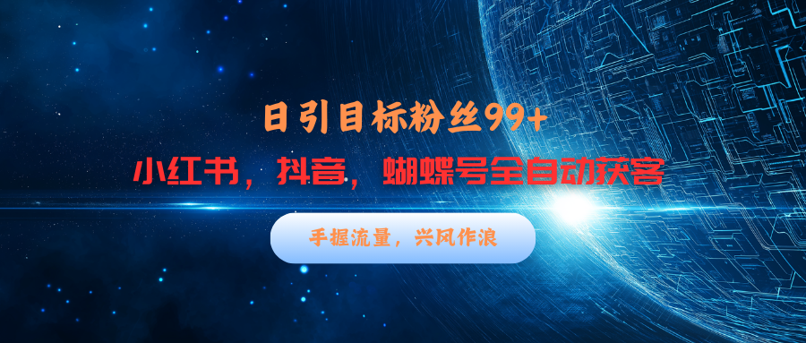 小红书,抖音,蝴蝶号三大平台全自动精准引流获客,每天吸引目标客户99+六月网创-网创项目资源站-副业项目-创业项目-搞钱项目六月网创