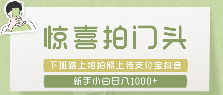 惊喜拍 门头 , 下班路上拍拍照片, 上 传 到 支付宝和抖音新手日入 1000+六月网创-网创项目资源站-副业项目-创业项目-搞钱项目六月网创