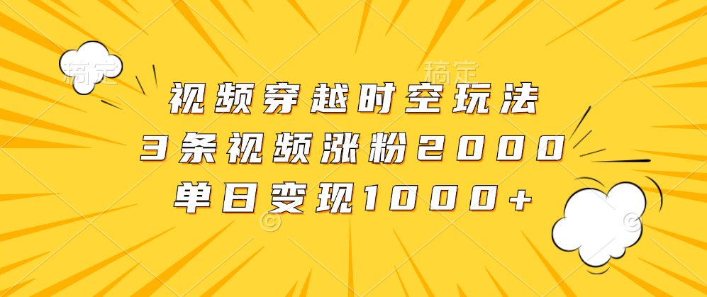 视频穿越时空玩法,3条视频涨粉2000,单日变现1000+六月网创-网创项目资源站-副业项目-创业项目-搞钱项目六月网创