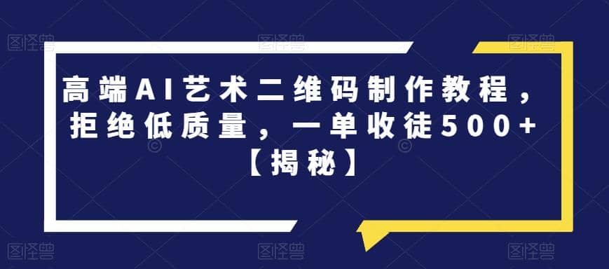 高端AI艺术二维码制作教程，拒绝低质量，一单收徒500+【揭秘】六月网创-网创项目资源站-副业项目-创业项目-搞钱项目六月网创