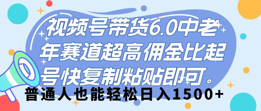视频号带货 6.0,中老年赛道,超高佣金比,起号快,复制粘贴即可,普通人也能轻松日入 1500➕六月网创-网创项目资源站-副业项目-创业项目-搞钱项目六月网创