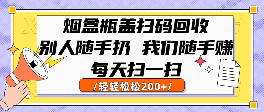 烟盒瓶盖扫码回收,别人随手扔 我们随手赚,闷声发大财,每天扫一扫轻轻松松200+六月网创-网创项目资源站-副业项目-创业项目-搞钱项目六月网创
