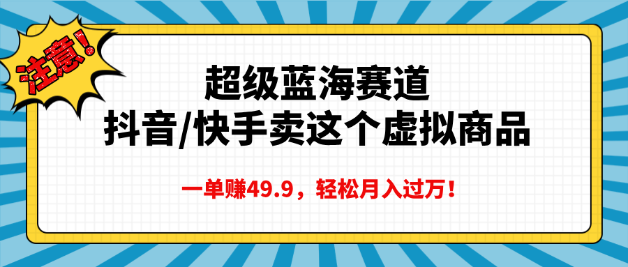 超级蓝海赛道,抖音快手卖这个虚拟商品,一单赚49.9,轻松月入过万六月网创-网创项目资源站-副业项目-创业项目-搞钱项目六月网创