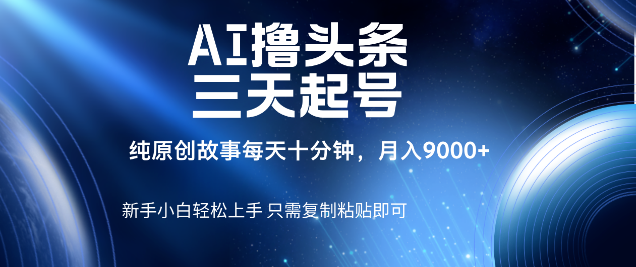 AI撸头条三天起号,纯原创情感故事,每天10分钟月入9000+六月网创-网创项目资源站-副业项目-创业项目-搞钱项目六月网创