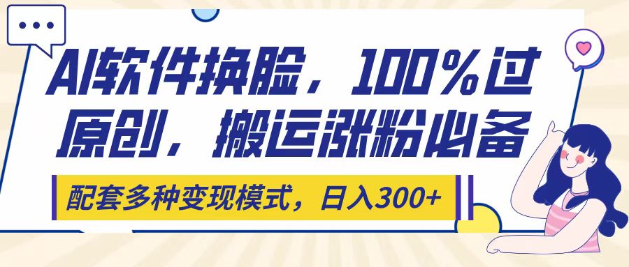Ai软件换脸,100%过原创,搬运涨粉必备,配套多种变现模式,日入300+六月网创-网创项目资源站-副业项目-创业项目-搞钱项目六月网创