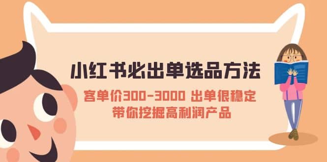 小红书必出单选品方法:客单价300-3000 出单很稳定 带你挖掘高利润产品六月网创-网创项目资源站-副业项目-创业项目-搞钱项目六月网创