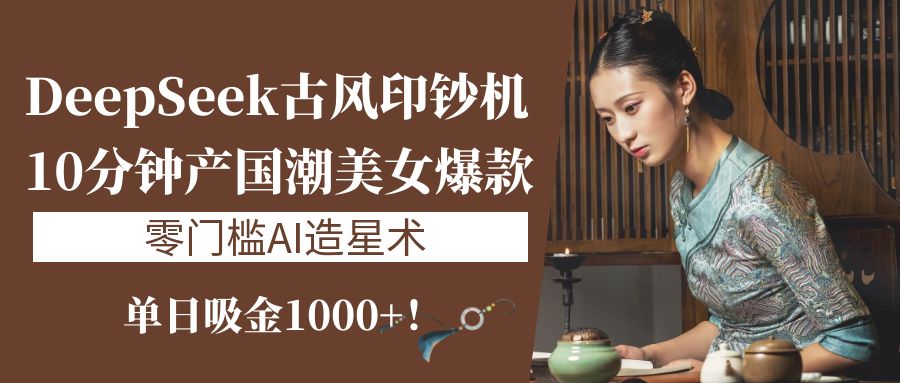 《DeepSeek古风印钞机:10分钟产国潮美女爆款,单日吸金1000+!零门槛AI造星术》六月网创-网创项目资源站-副业项目-创业项目-搞钱项目六月网创
