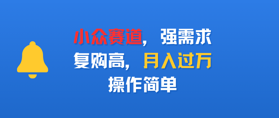 小众赛道，强需求，复购高，月入过万，操作简单六月网创-网创项目资源站-副业项目-创业项目-搞钱项目六月网创