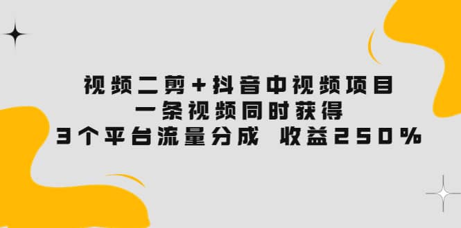 视频二剪+抖音中视频项目:一条视频获得3个平台流量分成 收益250% 价值4980六月网创-网创项目资源站-副业项目-创业项目-搞钱项目六月网创