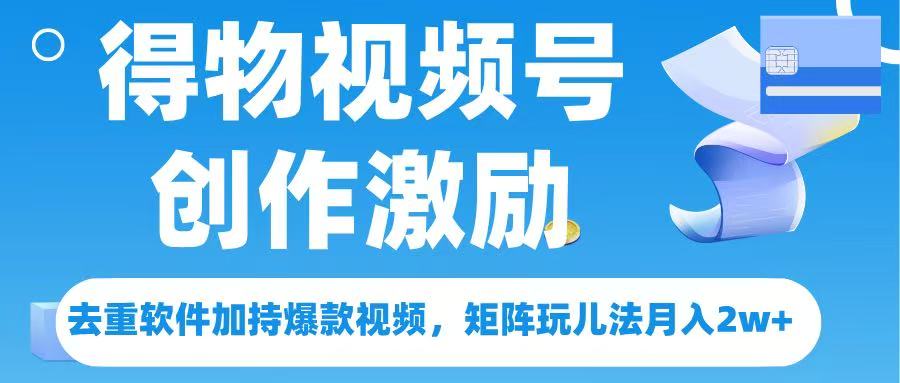 得物视频号创作者激励,去重软件加持爆款视频,矩阵玩儿法月入 2w➕六月网创-网创项目资源站-副业项目-创业项目-搞钱项目六月网创