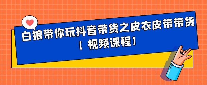 白狼带你玩抖音带货之皮衣皮带带货【视频课程】六月网创-网创项目资源站-副业项目-创业项目-搞钱项目六月网创