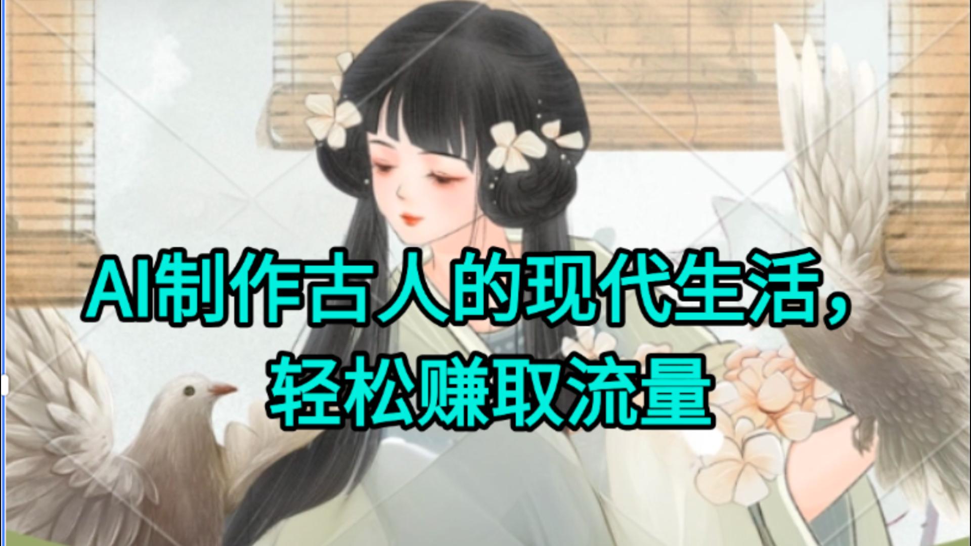 AI制作古人现代生活视频，搞笑好玩，轻松赚流量六月网创-网创项目资源站-副业项目-创业项目-搞钱项目六月网创
