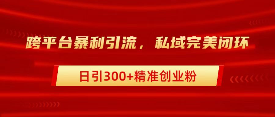 跨平台暴力引流,私域完美闭环,日引300+精准创业粉六月网创-网创项目资源站-副业项目-创业项目-搞钱项目六月网创