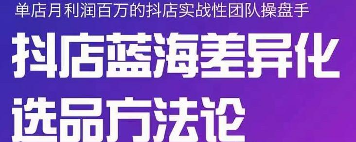 小卒抖店终极蓝海差异化选品方法论,全面介绍抖店无货源选品的所有方法六月网创-网创项目资源站-副业项目-创业项目-搞钱项目六月网创