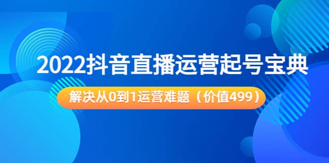 2022抖音直播运营起号宝典：解决从0到1运营难题（价值499）六月网创-网创项目资源站-副业项目-创业项目-搞钱项目六月网创