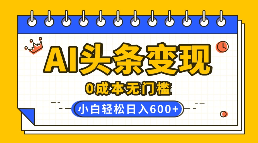 AI头条变现,0成本无门槛,简单复制粘贴,有手就行,小白轻松上手,日收益轻松600+六月网创-网创项目资源站-副业项目-创业项目-搞钱项目六月网创