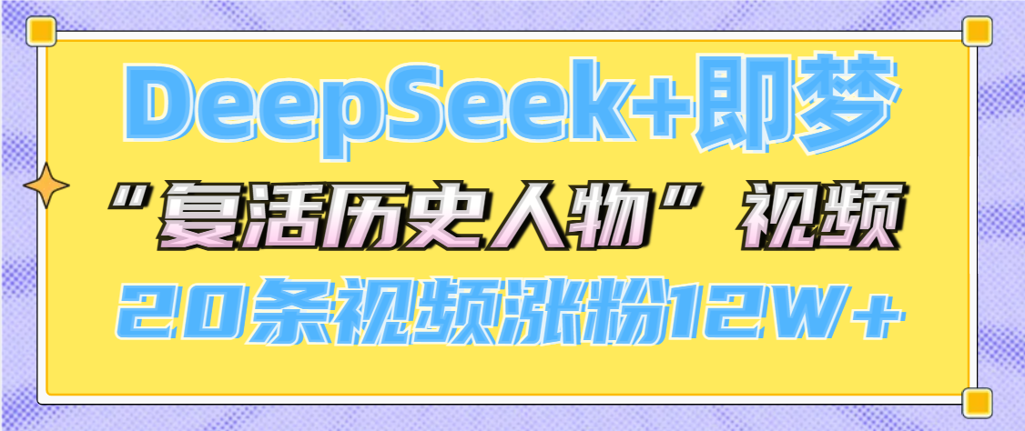 DeepSeek+即梦,做AI“复活历史人物”视频,20条视频涨粉12W+六月网创-网创项目资源站-副业项目-创业项目-搞钱项目六月网创