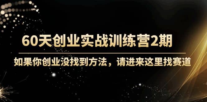 60天创业实战训练营2期:如果你创业没找到方法,进来这里找赛道-价值3000元六月网创-网创项目资源站-副业项目-创业项目-搞钱项目六月网创