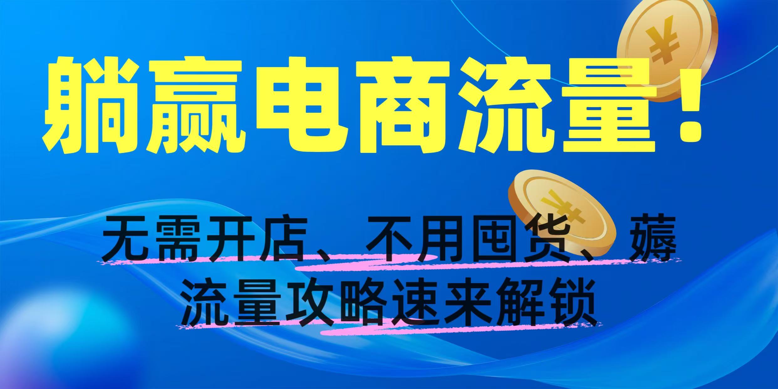 躺赢电商流量！无需开店、不用囤货，薅流量攻略速来解锁六月网创-网创项目资源站-副业项目-创业项目-搞钱项目六月网创