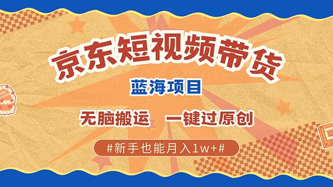 京东短视频带货 2025新风口 批量搬运 单号月入过万 上不封顶六月网创-网创项目资源站-副业项目-创业项目-搞钱项目六月网创