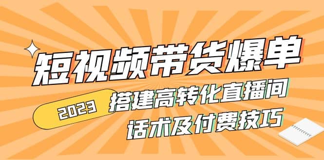 2023短视频带货爆单 搭建高转化直播间 话术及付费技巧(无水印)六月网创-网创项目资源站-副业项目-创业项目-搞钱项目六月网创